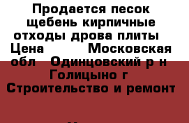 Продается песок,щебень,кирпичные отходы,дрова,плиты › Цена ­ 700 - Московская обл., Одинцовский р-н, Голицыно г. Строительство и ремонт » Услуги   